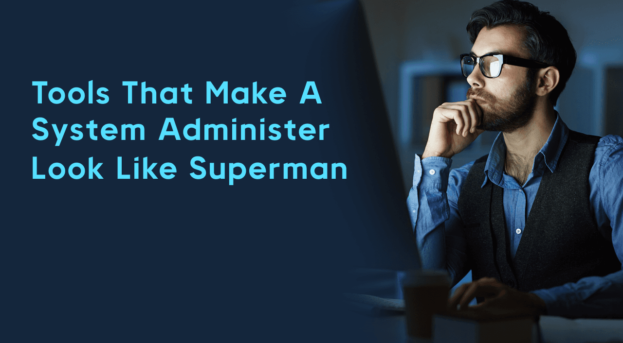 Tools that make a System administer look like Superman 