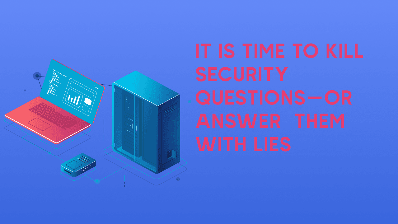 It is time to Kill Security Questions—or Answer Them with Lies