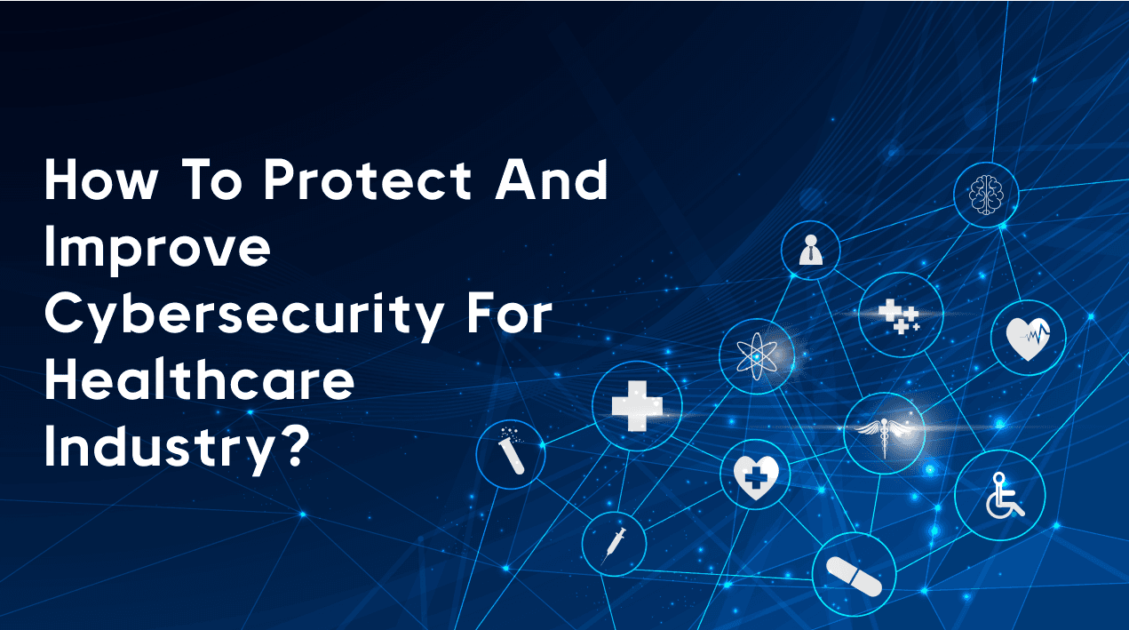 How to protect and improve cybersecurity for Healthcare Industry?