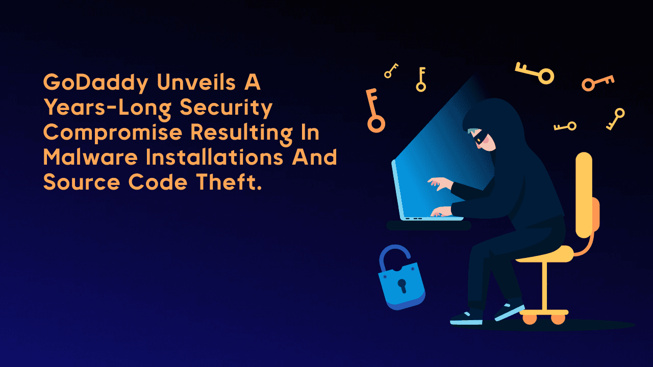 GoDaddy Unveils a Years-Long Security Compromise Resulting in Malware Installations and Source Code Theft.
