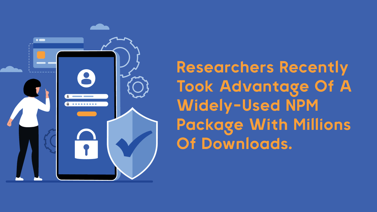 Researchers recently took advantage of a widely-used NPM package with millions of downloads.