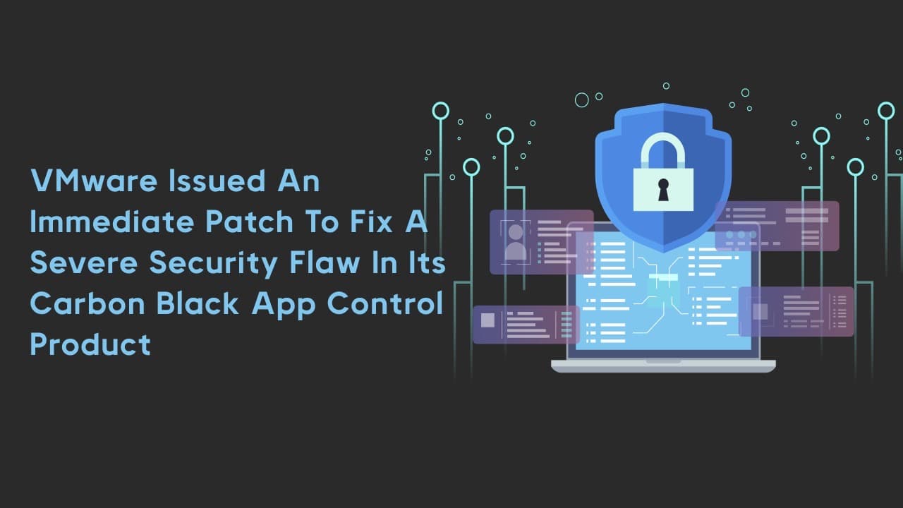 VMware issued an immediate patch to fix a severe security flaw in its Carbon Black App Control product
