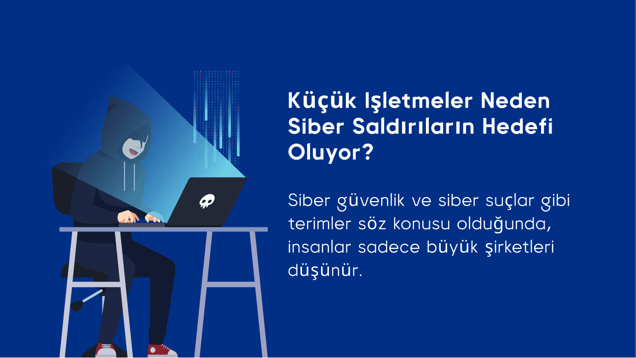 Küçük işletmeler neden siber saldırıların hedefi oluyor?
