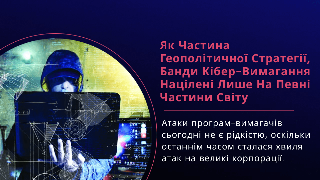 Як частина геополітичної стратегії, банди кібер-вимагання націлені лише на певні частини світу