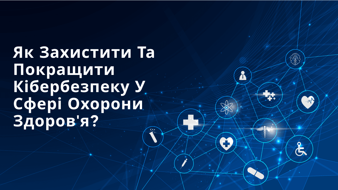 Як захистити та покращити кібербезпеку у сфері охорони здоров'я?