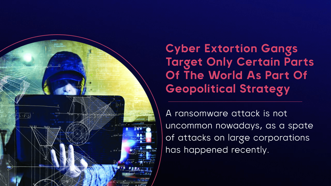 Cyber extortion gangs target only certain parts of the world as part of geopolitical strategy