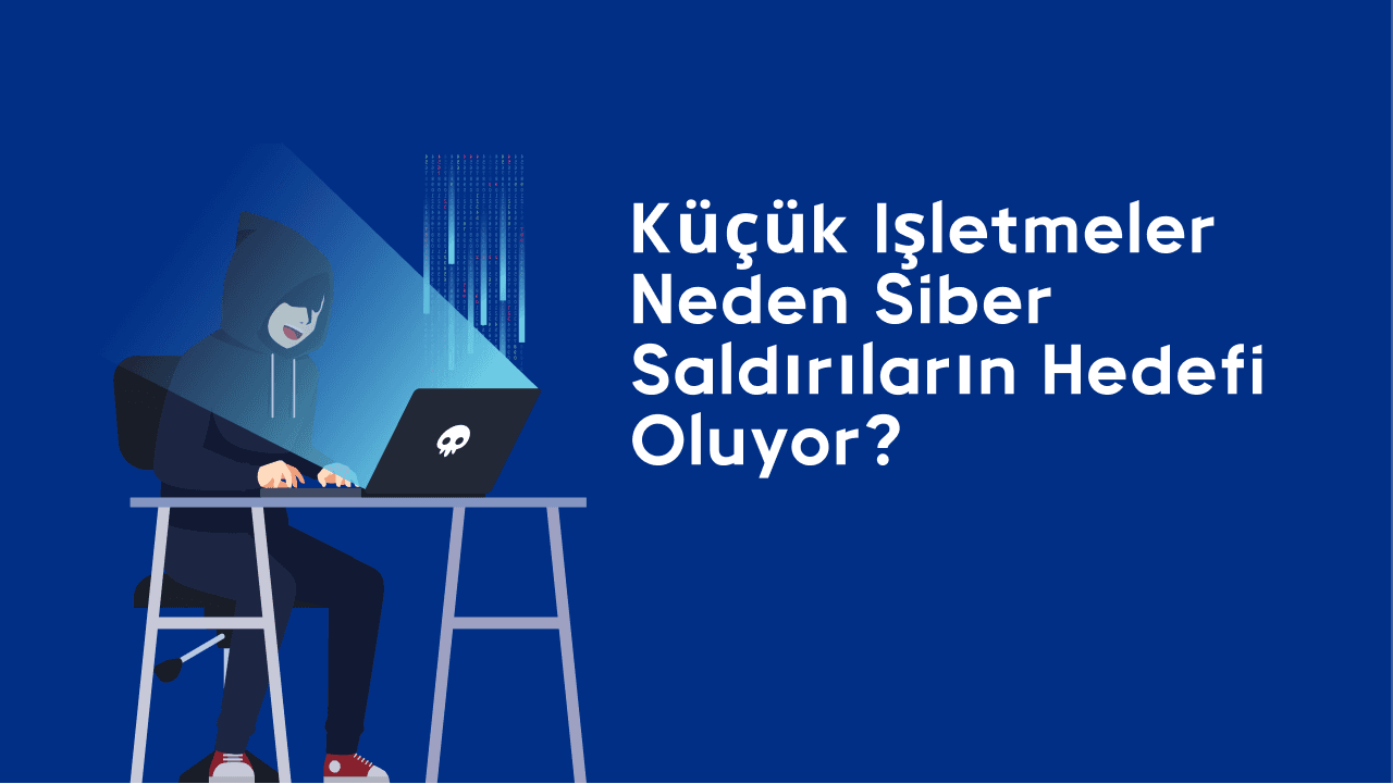Küçük işletmeler neden siber saldırıların hedefi oluyor?