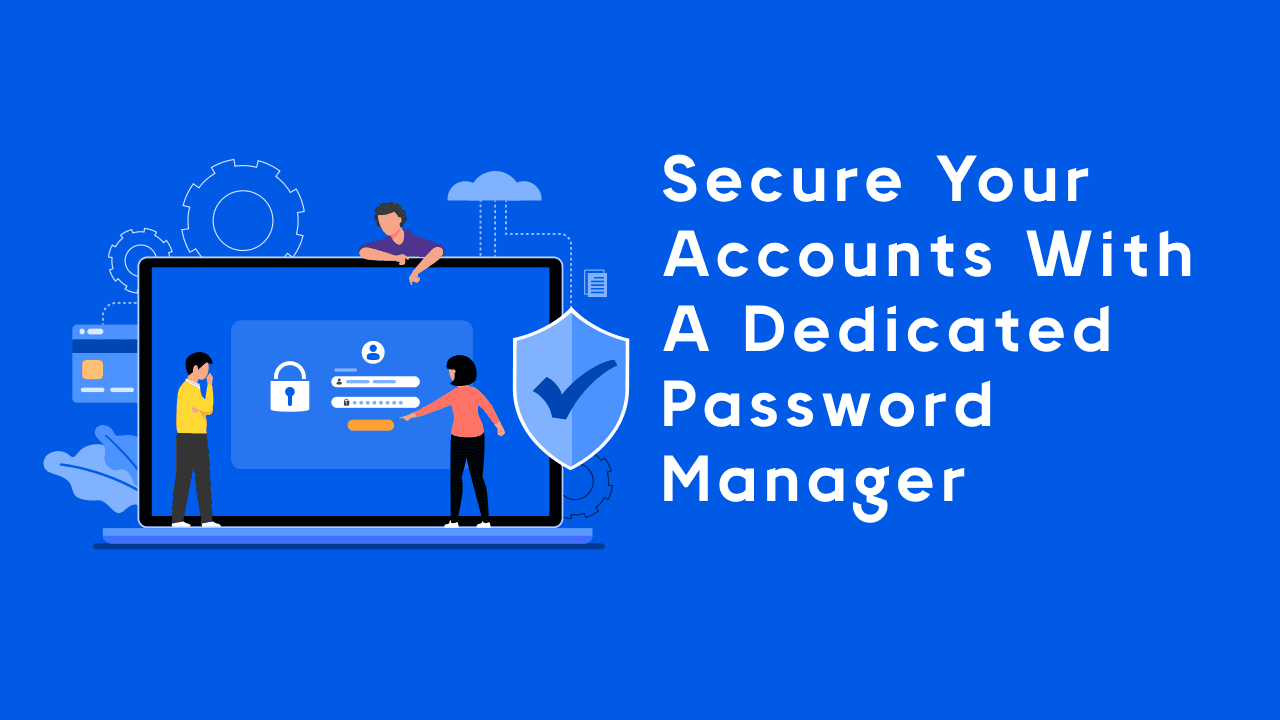 Secure your accounts with a dedicated password Manager 