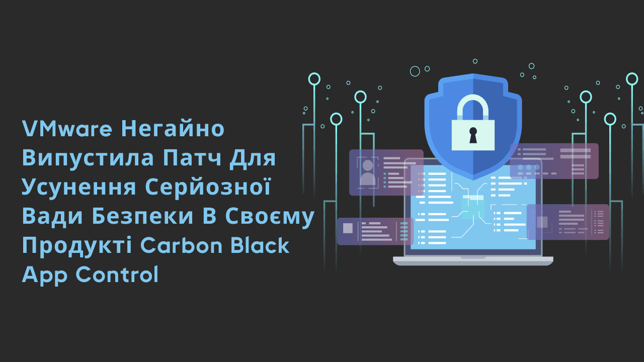 VMware негайно випустила патч для усунення серйозної вади безпеки в своєму продукті Carbon Black App Control