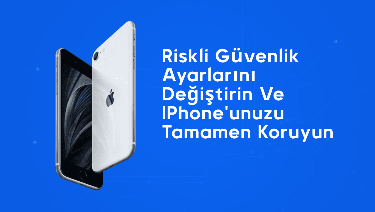 Riskli güvenlik ayarlarını değiştirin ve iPhone'unuzu tamamen koruyun