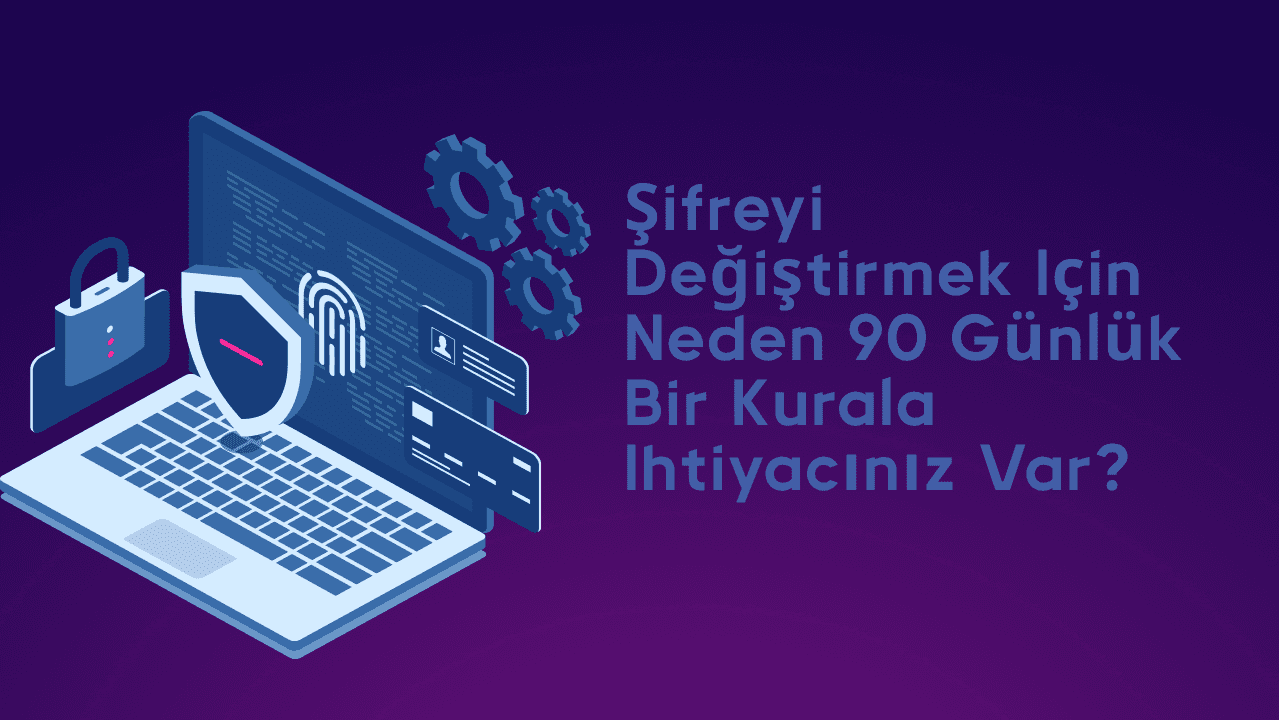 Şifreyi değiştirmek için neden 90 günlük bir kurala ihtiyacınız var?