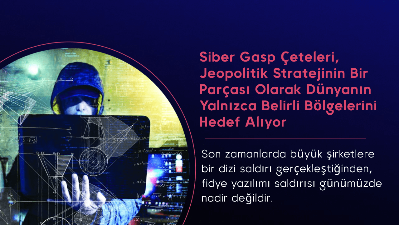 Siber gasp çeteleri, jeopolitik stratejinin bir parçası olarak dünyanın yalnızca belirli bölgelerini hedef alıyor
