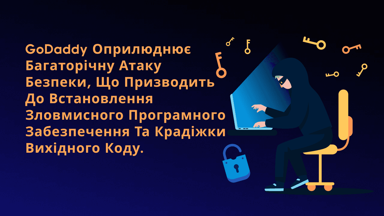 GoDaddy оприлюднює багаторічну атаку безпеки, що призводить до встановлення зловмисного програмного забезпечення та крадіжки вихідного коду.
