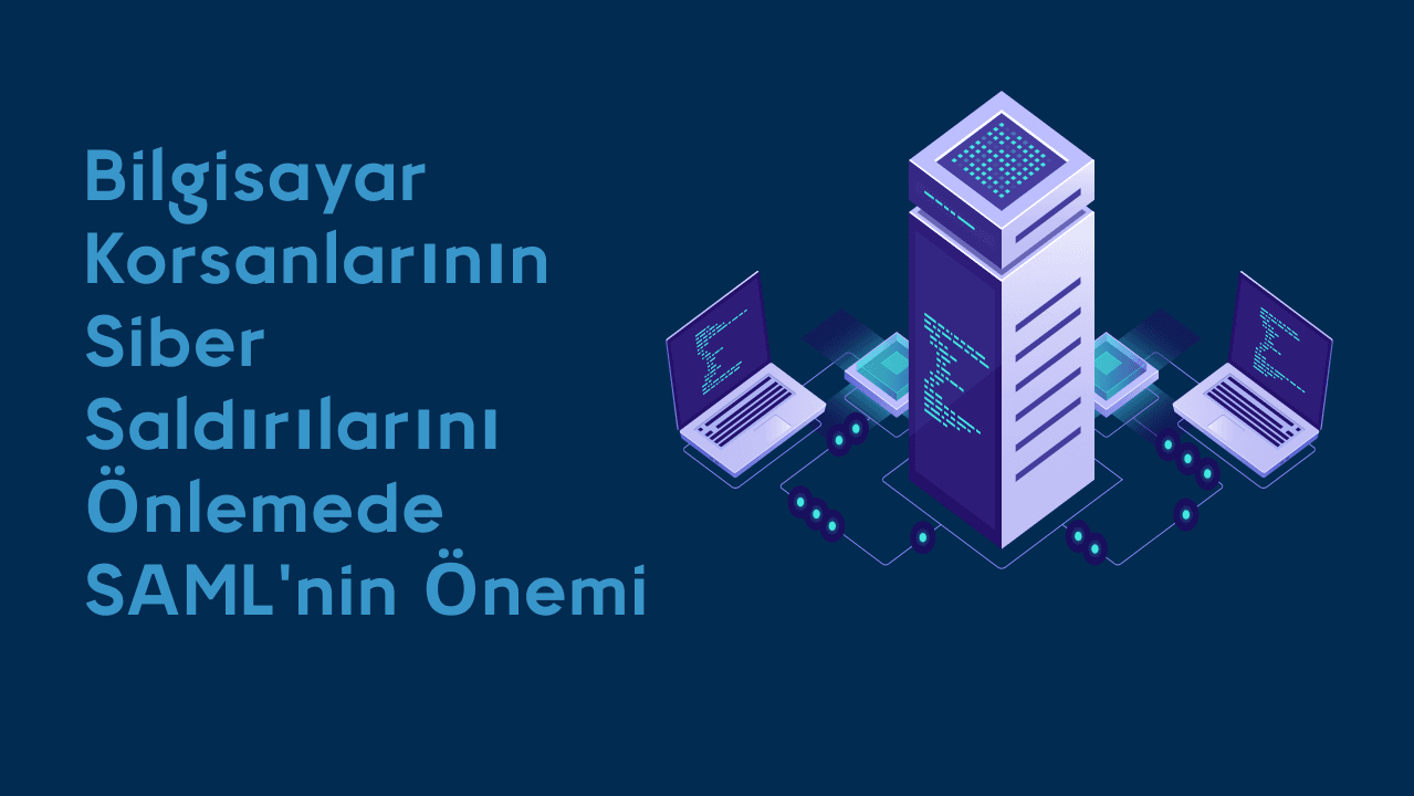 Bilgisayar korsanlarının siber saldırılarını önlemede SAML'nin önemi